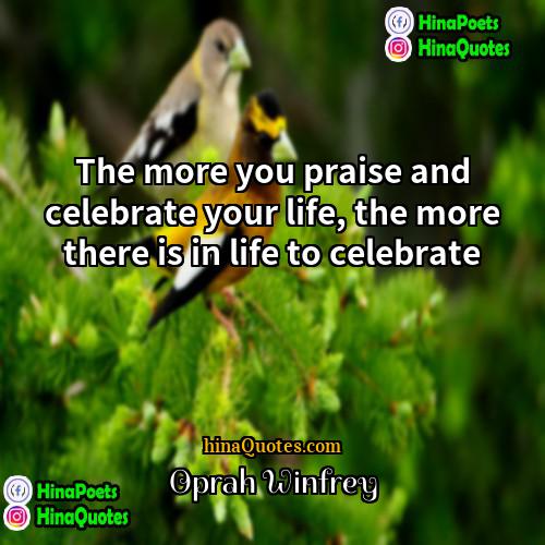 Oprah Winfrey Quotes | The more you praise and celebrate your